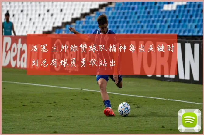 活塞主帅称赞球队精神每当关键时刻总有球员勇敢站出