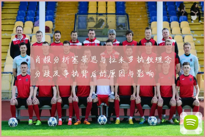 肖赧分析塞蒂恩与拉米罗执教理念分歧及争执背后的原因与影响