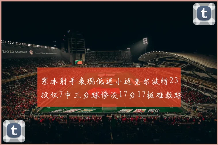 寒冰射手表现低迷小迈克尔波特23投仅7中三分球惨淡17分17板难救球队