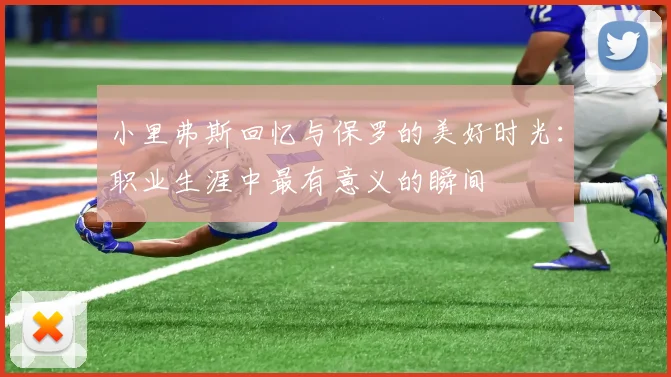 小里弗斯回忆与保罗的美好时光：职业生涯中最有意义的瞬间