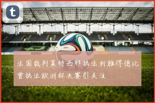 法国裁判莱特西耶执法利雅得德比曾执法欧洲杯决赛引关注