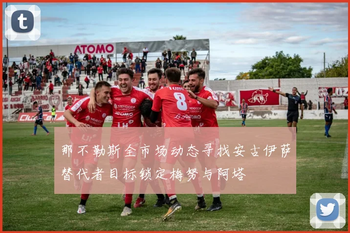 那不勒斯全市场动态寻找安古伊萨替代者目标锁定梅努与阿塔