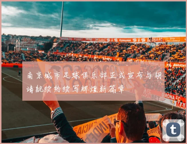 南京城市足球俱乐部正式宣布与胡靖航续约续写辉煌新篇章