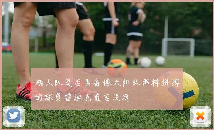 湖人队是否具备像太阳队那样拼搏的球员雷迪克直言没有