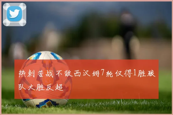 热刺苦战不敌西汉姆7轮仅得1胜狼队大胜反超