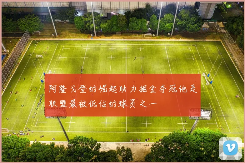 阿隆戈登的崛起助力掘金夺冠他是联盟最被低估的球员之一